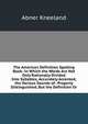 The American Definition Spelling Book: In Which the Words Are Not Only Rationally Divided Into Syllables, Accurately Accented, the Various Sounds of . Properly Distinguished, But the Definition Or, Abner Kneeland 