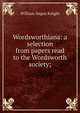 Wordsworthiana: a selection from papers read to the Wordsworth society;, Knight William Angus 