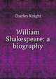 William Shakespeare: a biography, Knight Charles 