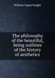 The philosophy of the beautiful, being outlines of the history of aesthetics, Knight William Angus 