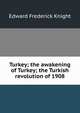 Turkey; the awakening of Turkey; the Turkish revolution of 1908, Edward Frederick Knight 