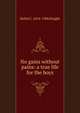 No gains without pains: a true life for the boys, Helen C. 1814-1906 Knight 