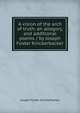 A vision of the arch of truth: an allegory, and additional poems / by Joseph Foster Knickerbacker, Joseph Foster Knickerbacker 