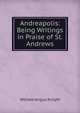 Andreapolis: Being Writings in Praise of St. Andrews, Knight William Angus 