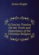 A Concise Treatise On the Truth and Importance of the Christian Religion, James Knight 