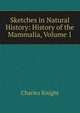 Sketches in Natural History: History of the Mammalia, Volume 1, Knight Charles 