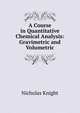 A Course in Quantitative Chemical Analysis: Gravimetric and Volumetric, Nicholas Knight 