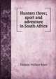 Hunters three; sport and adventure in South Africa, Thomas Wallace Knox 