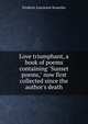 Love triumphant, a book of poems containing "Sunset poems," now first collected since the author's death, Frederic Lawrence Knowles 