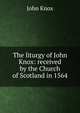 The liturgy of John Knox: received by the Church of Scotland in 1564, Knox, John 