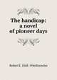 The handicap: a novel of pioneer days, Robert E. 1868-1946 Knowles 