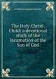 The Holy Christ-Child: a devotional study of the Incarnation of the Son of God, Archibald Campbell Knowles 