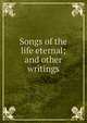 Songs of the life eternal; and other writings, 
