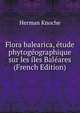 Flora balearica, ?tude phytog?ographique sur les ?les Bal?ares (French Edition), Herman Knoche 