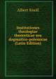 Institutiones theologiae theoreticae seu dogmatico-polemicae (Latin Edition), Albert Knoll 