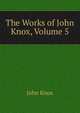 The Works of John Knox, Volume 5, Knox, John 