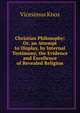 Christian Philosophy: Or, an Attempt to Display, by Internal Testimony, the Evidence and Excellence of Revealed Religion, Vicesimus Knox 