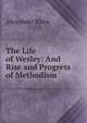 The Life of Wesley: And Rise and Progress of Methodism, Alexander Knox 