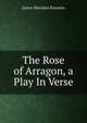 The Rose of Arragon, a Play In Verse., Knowles James Sheridan 