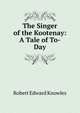 The Singer of the Kootenay: A Tale of To-Day, Robert Edward Knowles 