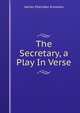 The Secretary, a Play In Verse., Knowles James Sheridan 