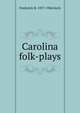 Carolina folk-plays, Frederick H. 1877-1944 Koch 