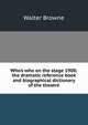 Who's who on the stage 1908; the dramatic reference book and biographical dictionary of the theatre, Walter Browne 
