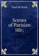 Scenes of Parisian life;, Kock, Paul de, 1793-1871 