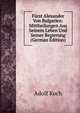 Furst Alexander Von Bulgarien: Mittheilungen Aus Seinem Leben Und Seiner Regierung (German Edition), Adolf Koch 