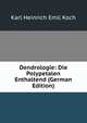 Dendrologie: Die Polypetalen Enthaltend (German Edition), Karl Heinrich Emil Koch 