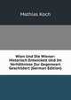 Wien Und Die Wiener: Historisch Entwickelt Und Im Verhaltnisse Zur Gegenwart Geschildert (German Edition), Mathias Koch 