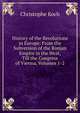 History of the Revolutions in Europe: From the Subversion of the Roman Empire in the West, Till the Congress of Vienna, Volumes 1-2, Christophe Koch 