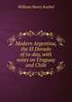 Modern Argentina, the El Dorado of to-day, with notes on Uruguay and Chile, Koebel, W. H. (William Henry), 1872-1923 