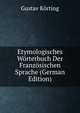 Etymologisches Worterbuch Der Franzosischen Sprache (German Edition), Gustav Korting 