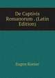 De Captivis Romanorum . (Latin Edition), Eugen Koeser 
