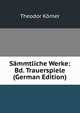 Sammtliche Werke: Bd. Trauerspiele (German Edition), Theodor Korner 