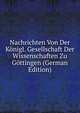 Nachrichten Von Der Konigl. Gesellschaft Der Wissenschaften Zu Gottingen (German Edition), 