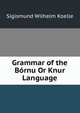 Grammar of the Bornu Or Knur Language, Sigismund Wilhelm Koelle 