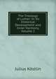 The Theology of Luther: In Its Historical Development and Inner Harmony, Volume 2, Julius Kostlin 