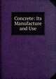 Concrete: Its Manufacture and Use, 