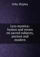 Lyra mystica: hymns and verses on sacred subjects, ancient and modern, Orby Shipley 