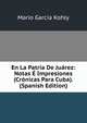 En La Patria De Juarez: Notas E Impresiones (Cronicas Para Cuba). (Spanish Edition), Mario Garcia Kohly 