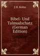 Bibel- Und Talmudschatz (German Edition), J H. Kohn 