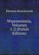 Wspomnienia, Volumes 1-2 (Polish Edition), Klemens Koaczkowski 