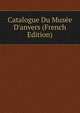 Catalogue Du Mus?e D'anvers (French Edition), 