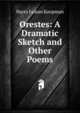 Orestes: A Dramatic Sketch and Other Poems, Harry Lyman Koopman 