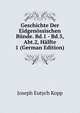 Geschichte Der Eidgenossischen Bunde. Bd.1 - Bd.5, Abt.2, Halfte 1 (German Edition), Joseph Eutych Kopp 
