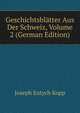 Geschichtsblatter Aus Der Schweiz, Volume 2 (German Edition), Joseph Eutych Kopp 