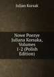 Nowe Poezye Juliana Korsaka, Volumes 1-2 (Polish Edition), Juljan Korsak 