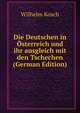 Die Deutschen in Osterreich und ihr ausgleich mit den Tschechen (German Edition), Wilhelm Kosch 